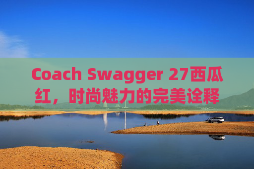Coach Swagger 27西瓜红，时尚魅力的完美诠释