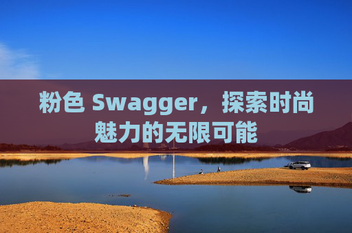粉色 Swagger，探索时尚魅力的无限可能