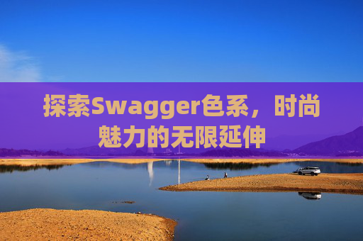 探索Swagger色系，时尚魅力的无限延伸