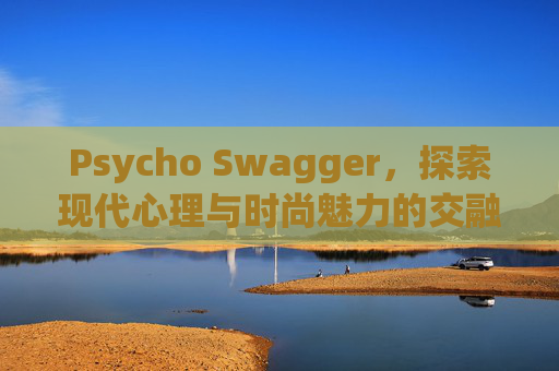 Psycho Swagger，探索现代心理与时尚魅力的交融